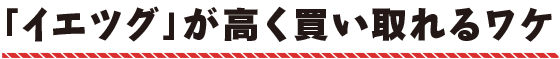 「イエツグ」が高く買い取れるワケ
